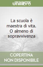 La scuola è maestra di vita. O almeno di sopravvivenza