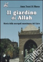 Il giardino di Allah. Storia della necropoli musulmana del Cairo libro