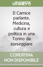 Il Camice parlante. Medicina, cultura e politica in una Torino da sorseggiare libro