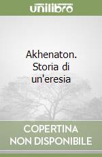 Akhenaton. Storia di un'eresia libro