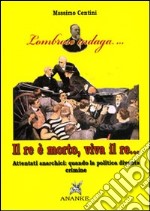 Il Re è morto, viva il re. Attentati anarchici: quando la politica diventa crimine libro