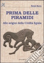 Prima delle piramidi. Alle origini della Civiltà Egizia libro