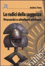 Le radici della saggezza. Proverbi e aforismi africani libro