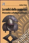Le radici della saggezza. Proverbi e aforismi africani libro
