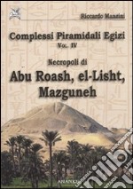 Complessi piramidali egizi. Vol. 4: Necropoli di Abu Roash, El-Lisht, Mazguneh libro