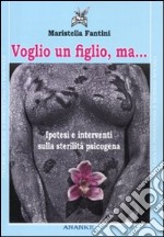 Voglio un figlio, ma... Ipotesi e interventi sulla sterilità psicogena libro