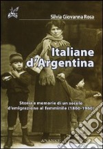 Italiane d'Argentina. Storie e memorie di un secolo d'emigrazione al femminile (1860-1960) libro