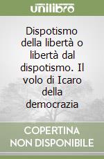 Dispotismo della libertà o libertà dal dispotismo. Il volo di Icaro della democrazia libro