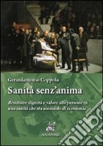 Sanità senz'anima. Restituire dignità e valore alle persone in una sanità che sta morendo di economia