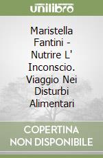 Maristella Fantini - Nutrire L' Inconscio. Viaggio Nei Disturbi Alimentari libro