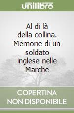 Al di là della collina. Memorie di un soldato inglese nelle Marche libro