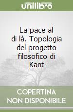 La pace al di là. Topologia del progetto filosofico di Kant libro