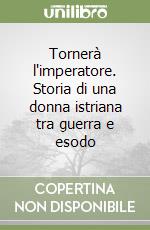 Tornerà l'imperatore. Storia di una donna istriana tra guerra e esodo libro