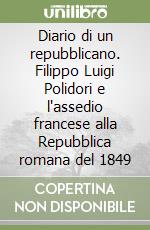 Diario di un repubblicano. Filippo Luigi Polidori e l'assedio francese alla Repubblica romana del 1849 libro