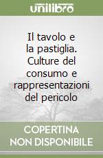 Il tavolo e la pastiglia. Culture del consumo e rappresentazioni del pericolo libro