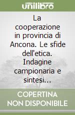 La cooperazione in provincia di Ancona. Le sfide dell'etica. Indagine campionaria e sintesi statistica. Atti del Convegno (Ancona, 2 luglio 2004) libro