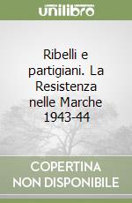 Ribelli e partigiani. La Resistenza nelle Marche 1943-44 libro