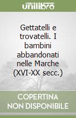 Gettatelli e trovatelli. I bambini abbandonati nelle Marche (XVI-XX secc.) libro