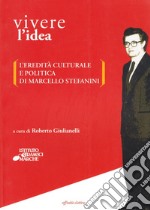 Vivere l'idea. L'eredità culturale e politica di Marcello Stefanini libro