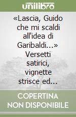 «Lascia, Guido che mi scaldi all'idea di Garibaldi...» Versetti satirici, vignette strisce ed epigrammi di Claudio Salmoni