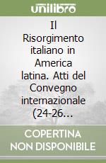 Il Risorgimento italiano in America latina. Atti del Convegno internazionale (24-26 novembre 2005) libro