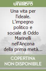 Una vita per l'ideale. L'impegno politico e sociale di Oddo Marinelli nell'Ancona della prima metà del '900 attraverso il suo archivio