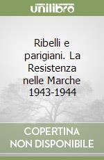 Ribelli e parigiani. La Resistenza nelle Marche 1943-1944 libro