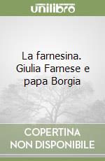La farnesina. Giulia Farnese e papa Borgia