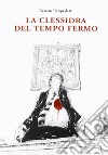 La clessidra del tempo fermo libro di Pasqualetti Renato