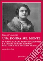 Una donna sul monte. La partigiana Maria Rossini di Cabernardi e il mistero dei militi scomparsi nella strage del S. Angelo di Arcevia