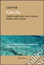 Grecia. Guida insolita per turisti curiosi. Notizie utili e ricette