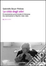 La città degli altri. Il manicomio provinciale di Ancona tra reclusione e libertà (1900-1999)