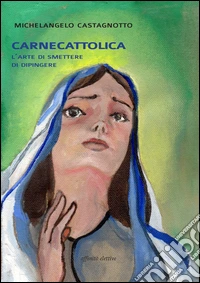 Carnecattolica. L'arte di smettere di dipingere libro
