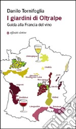 I giardini di Oltralpe. Guida alla Francia del vino libro