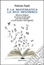 È la matematica la mia insonnia. (Essere dispari in cerca di un pari per fare dispari e non essere mai uguali) libro