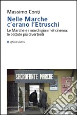 Nelle Marche c'erano l'etruschi. Le Marche e i marchigiani nel cinema. Le battute più divertenti libro