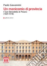 Un manicomio di provincia. Il San Benedetto di Pesaro (1829-1918) libro