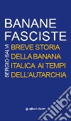 Banane fasciste. Breve storia della banana italica ai tempi dell'autarchia libro di Salvi Sergio