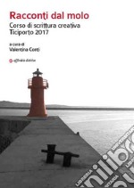 Racconti dal molo. Corso di scrittura creativa Ticiporto 2017 libro