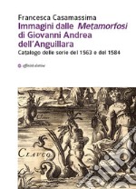 Immagini dalle «Metamorfosi» di Giovanni Andrea dell'Anguillara. Catalogo delle serie del 1563 e del 1584