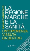 La Regione Marche e la sanità. Un'esperienza vissuta da dentro libro