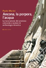 Ancona, la porpora, l'acqua. La lavorazione del prezioso colorante e ipotesi di archeologia idraulica