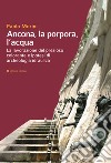 Ancona, la porpora, l'acqua. La lavorazione del prezioso colorante e ipotesi di archeologia idraulica libro di Morini Paolo