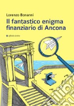 Il fantastico enigma finanziario di Ancona libro