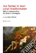 «Le forma in novi corpi trasformate». Mito e metamorfosi tra testo e immagine