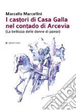 I castori di Casa Galla nel contado di Arcevia (La bellezza delle donne di paese) libro