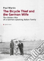 The bicycle thief and the german wife. The hidden war of a german-speaking italian family libro