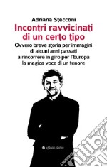 Incontri ravvicinati di un certo tipo. Ovvero breve storia per immagini di alcuni anni passati a rincorrere in giro per l'Europa la magica voce di un tenore libro