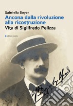 Ancona dalla rivoluzione alla ricostruzione. Vita di Sigilfredo Pelizza libro