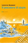 Il pescatore di utopie libro di Bonanni Lorenzo